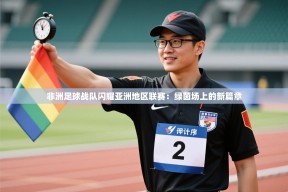 非洲足球战队闪耀亚洲地区联赛：绿茵场上的新篇章