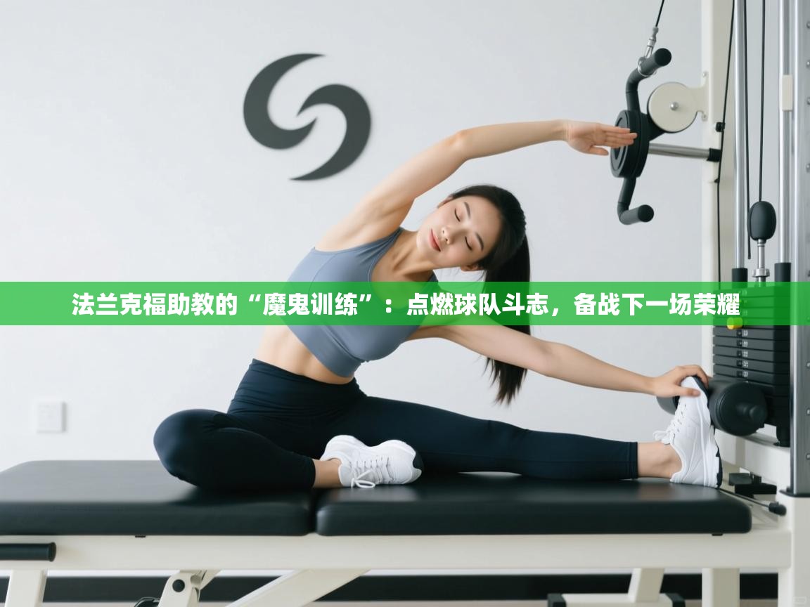 法兰克福助教的“魔鬼训练”：点燃球队斗志，备战下一场荣耀  第2张