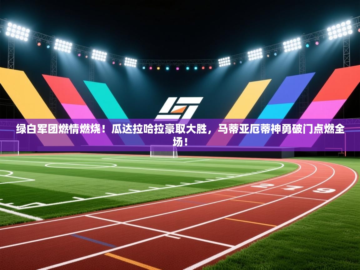绿白军团燃情燃烧！瓜达拉哈拉豪取大胜，马蒂亚厄蒂神勇破门点燃全场！  第2张