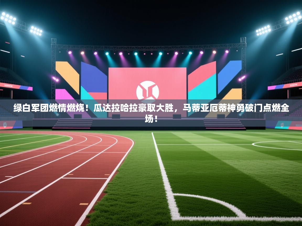 绿白军团燃情燃烧！瓜达拉哈拉豪取大胜，马蒂亚厄蒂神勇破门点燃全场！  第1张