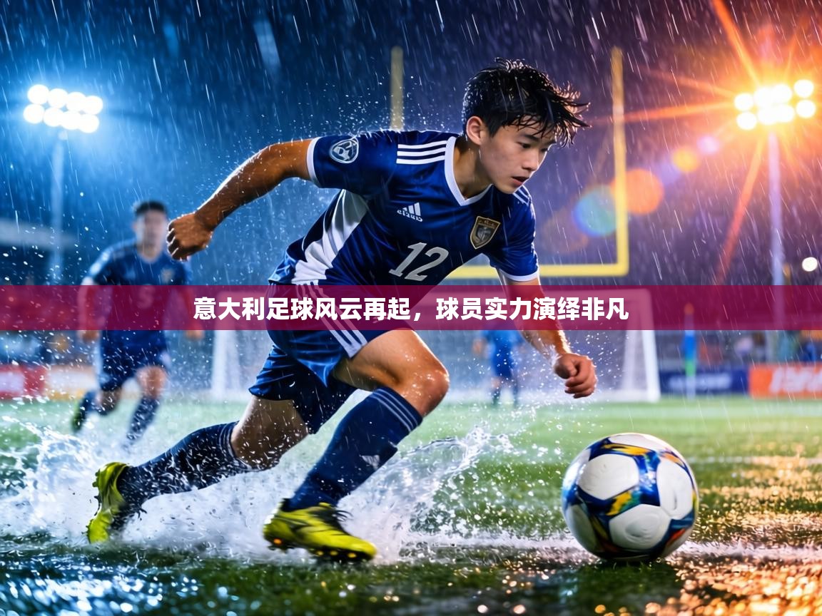 意大利足球风云再起，球员实力演绎非凡  第1张