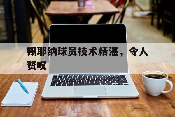 爱游戏体育链接-锡耶纳球员技术精湛，令人赞叹